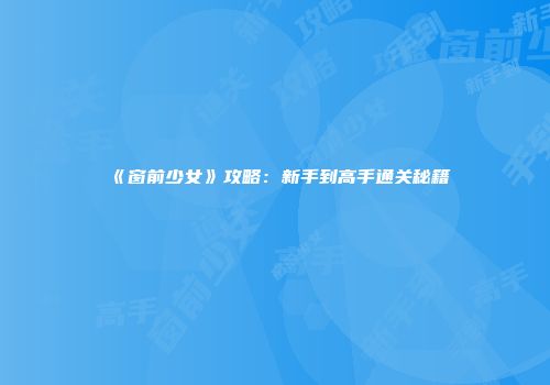 《窗前少女》攻略：新手到高手通关秘籍