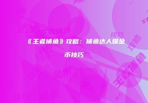 《王者捕鱼》攻略：捕鱼达人爆金币技巧