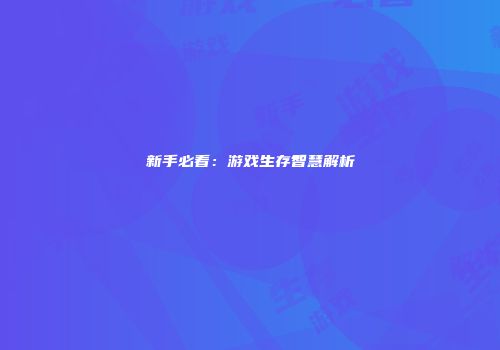 新手必看：游戏生存智慧解析