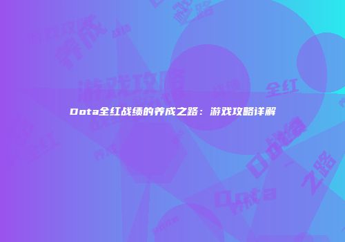 Dota全红战绩的养成之路：游戏攻略详解