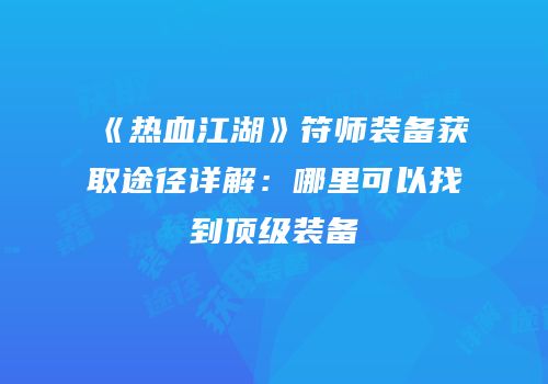 《热血江湖》符师装备获取途径详解：哪里可以找到顶级装备