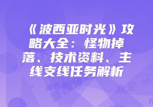 《波西亚时光》攻略大全：怪物掉落、技术资料、主线支线任务解析