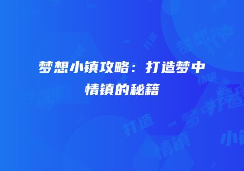 梦想小镇攻略：打造梦中情镇的秘籍