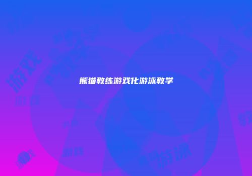 熊猫教练游戏化游泳教学