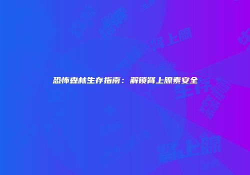 恐怖森林生存指南：解锁肾上腺素安全