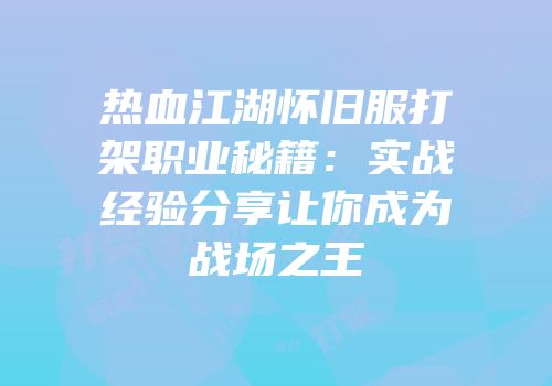 热血江湖怀旧服打架职业秘籍：实战经验分享让你成为战场之王