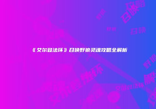 《艾尔登法环》召唤野狼灵魂攻略全解析