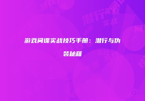 游戏间谍实战技巧手册：潜行与伪装秘籍