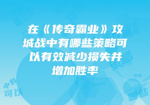 在《传奇霸业》攻城战中有哪些策略可以有效减少损失并增加胜率