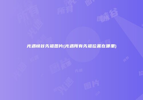 光遇峡谷先祖图片(光遇所有先祖位置在哪里)