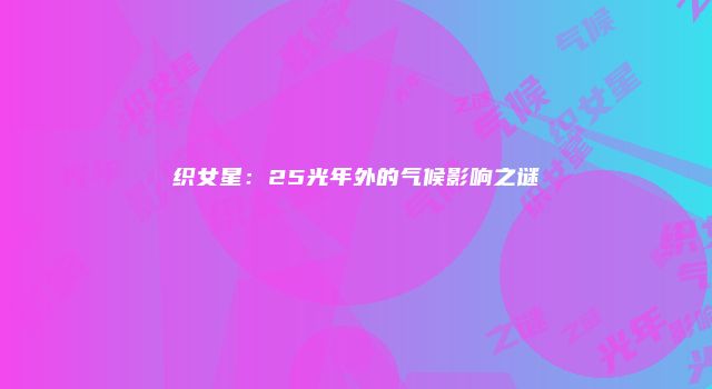 织女星：25光年外的气候影响之谜