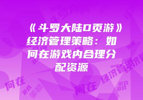 《斗罗大陆D页游》经济管理策略：如何在游戏内合理分配资源