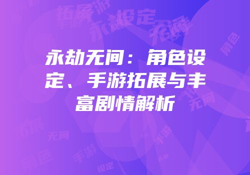 永劫无间：角色设定、手游拓展与丰富剧情解析