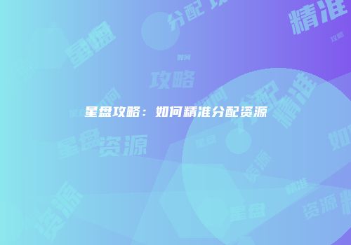 星盘攻略：如何精准分配资源