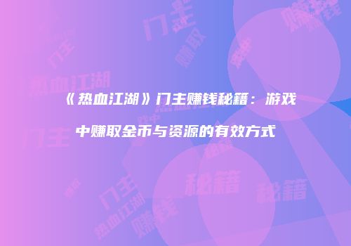 《热血江湖》门主赚钱秘籍：游戏中赚取金币与资源的有效方式