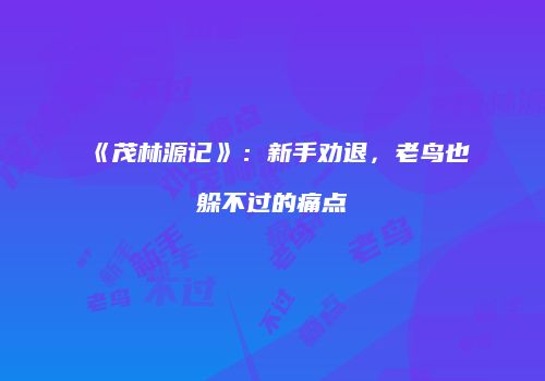 《茂林源记》：新手劝退，老鸟也躲不过的痛点