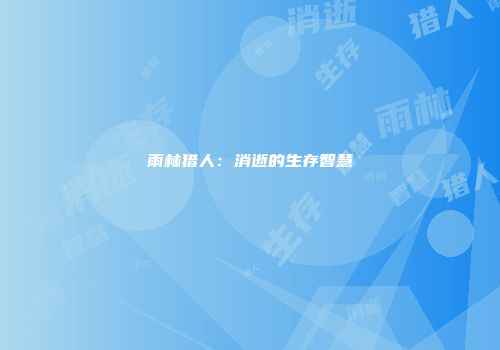 雨林猎人：消逝的生存智慧