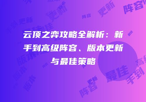云顶之弈攻略全解析：新手到高级阵容、版本更新与最佳策略