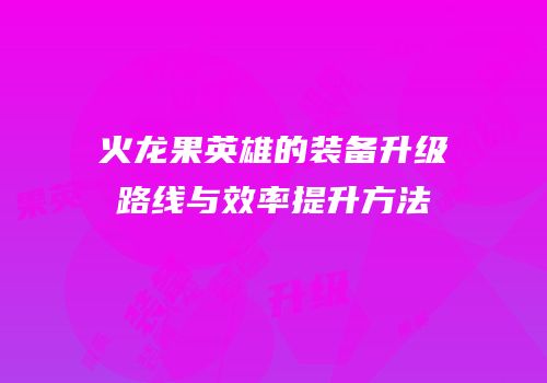 火龙果英雄的装备升级路线与效率提升方法