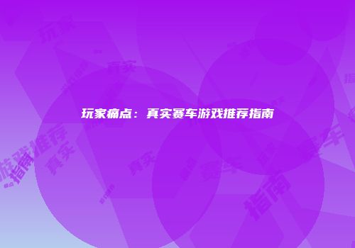 玩家痛点：真实赛车游戏推荐指南