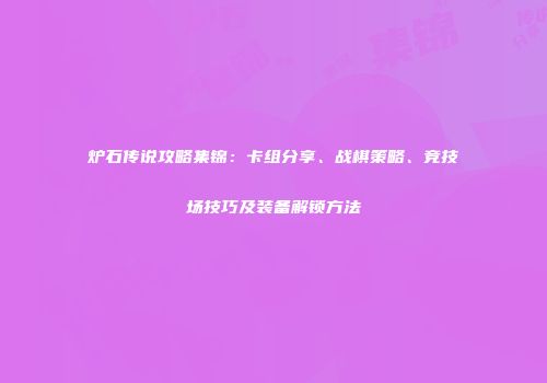 炉石传说攻略集锦：卡组分享、战棋策略、竞技场技巧及装备解锁方法