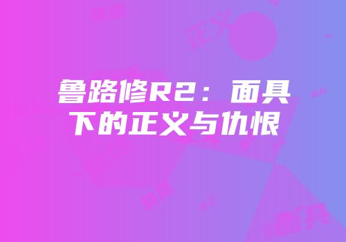 鲁路修R2：面具下的正义与仇恨