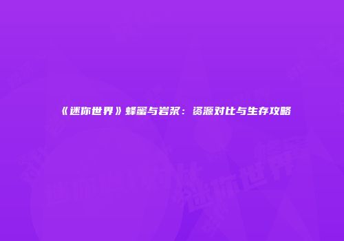 《迷你世界》蜂蜜与岩浆：资源对比与生存攻略