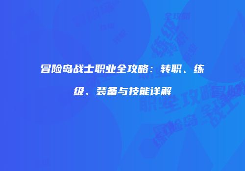 冒险岛战士职业全攻略：转职、练级、装备与技能详解