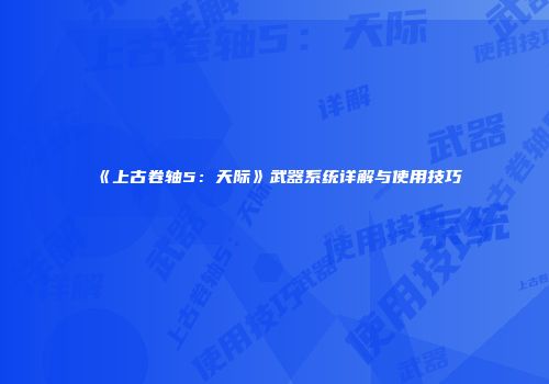 《上古卷轴5：天际》武器系统详解与使用技巧
