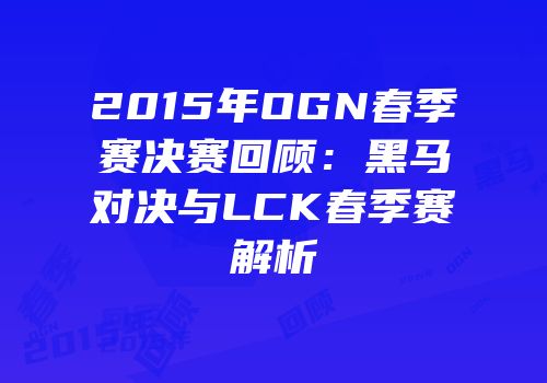 2015年OGN春季赛决赛回顾：黑马对决与LCK春季赛解析