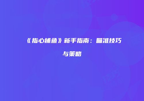 《指心捕鱼》新手指南：瞄准技巧与策略