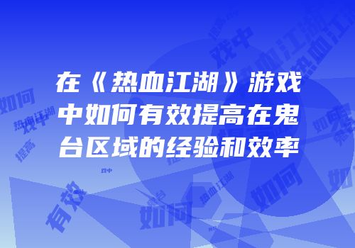 在《热血江湖》游戏中如何有效提高在鬼台区域的经验和效率