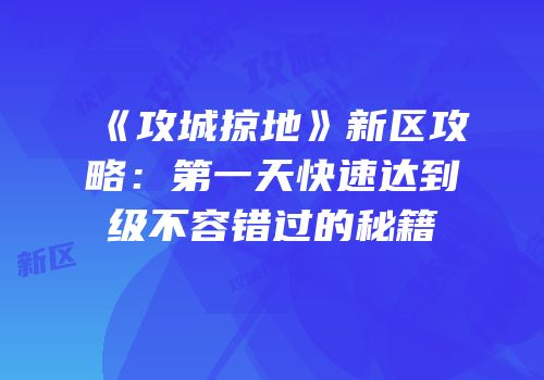 《攻城掠地》新区攻略：第一天快速达到级不容错过的秘籍