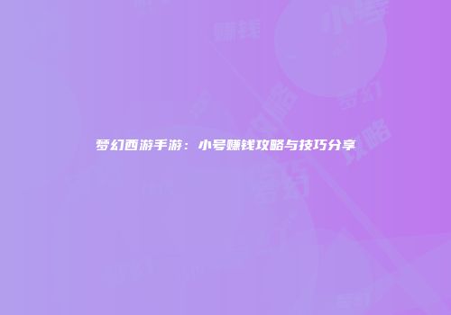梦幻西游手游：小号赚钱攻略与技巧分享