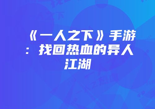 《一人之下》手游：找回热血的异人江湖