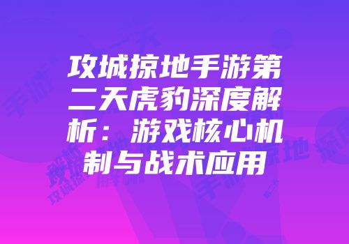 攻城掠地手游第二天虎豹深度解析：游戏核心机制与战术应用