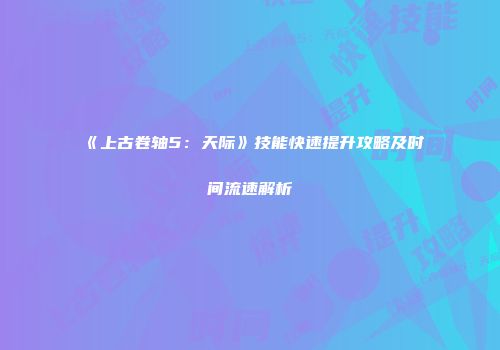 《上古卷轴5：天际》技能快速提升攻略及时间流速解析