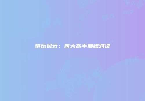 棋坛风云：四大高手巅峰对决