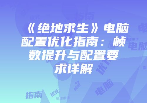 《绝地求生》电脑配置优化指南：帧数提升与配置要求详解