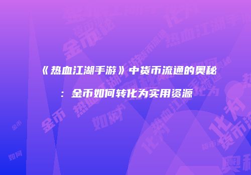 《热血江湖手游》中货币流通的奥秘：金币如何转化为实用资源