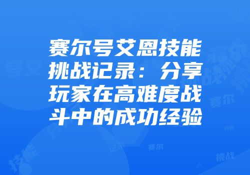 赛尔号艾恩技能挑战记录：分享玩家在高难度战斗中的成功经验