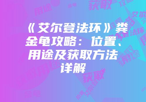 《艾尔登法环》粪金龟攻略：位置、用途及获取方法详解