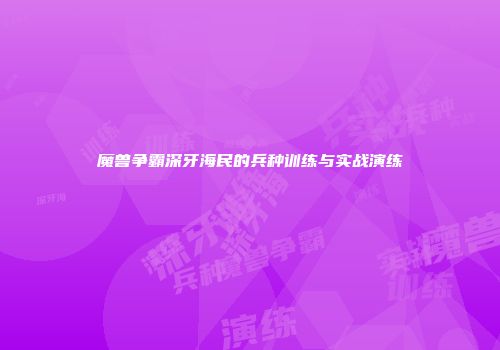 魔兽争霸深牙海民的兵种训练与实战演练