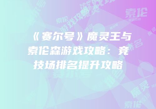 《赛尔号》魔灵王与索伦森游戏攻略：竞技场排名提升攻略