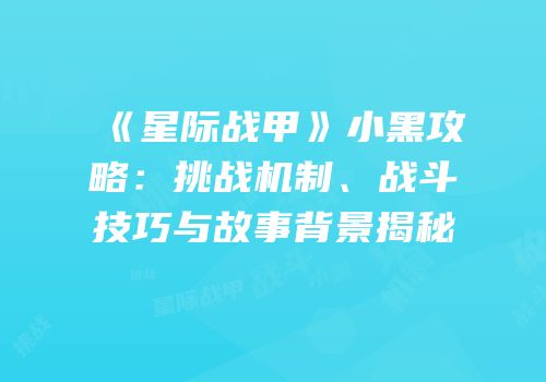 《星际战甲》小黑攻略：挑战机制、战斗技巧与故事背景揭秘