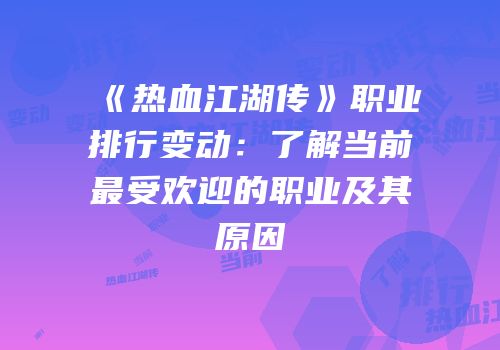 《热血江湖传》职业排行变动:了解当前最受欢迎的职业及其原因