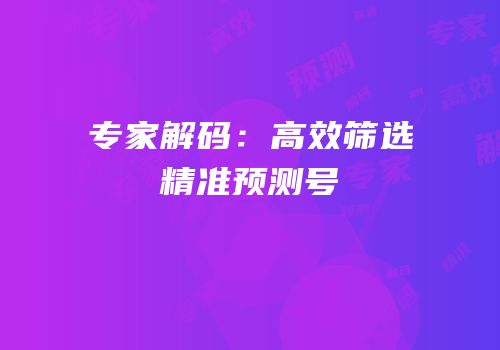 专家解码：高效筛选精准预测号