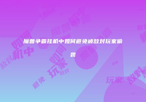 魔兽争霸挂机中如何避免被敌对玩家偷袭
