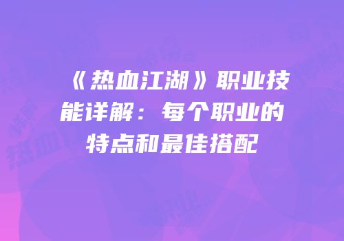 《热血江湖》职业技能详解：每个职业的特点和最佳搭配