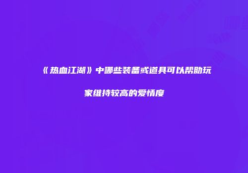 《热血江湖》中哪些装备或道具可以帮助玩家维持较高的爱情度
